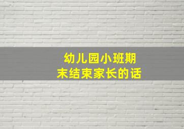 幼儿园小班期末结束家长的话