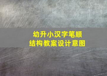 幼升小汉字笔顺结构教案设计意图