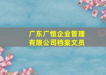 广东广恒企业管理有限公司档案文员