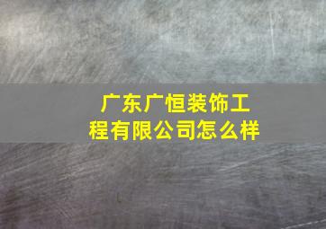 广东广恒装饰工程有限公司怎么样