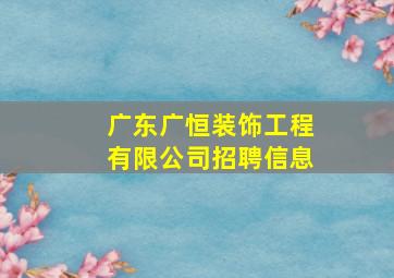 广东广恒装饰工程有限公司招聘信息