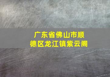 广东省佛山市顺德区龙江镇紫云阁