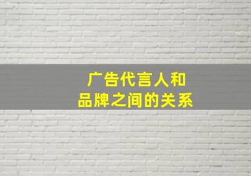 广告代言人和品牌之间的关系