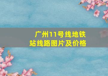 广州11号线地铁站线路图片及价格