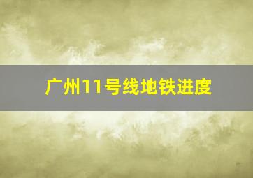 广州11号线地铁进度