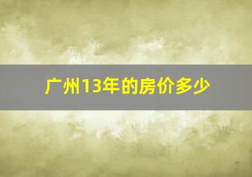 广州13年的房价多少