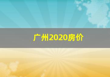 广州2020房价