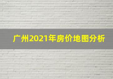 广州2021年房价地图分析