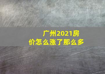 广州2021房价怎么涨了那么多