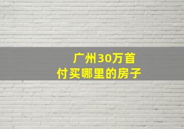 广州30万首付买哪里的房子