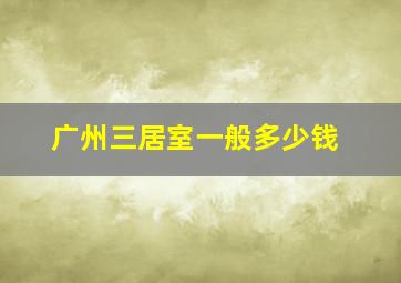 广州三居室一般多少钱