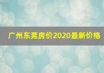 广州东莞房价2020最新价格