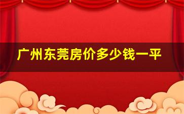 广州东莞房价多少钱一平