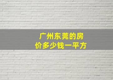 广州东莞的房价多少钱一平方