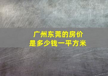 广州东莞的房价是多少钱一平方米