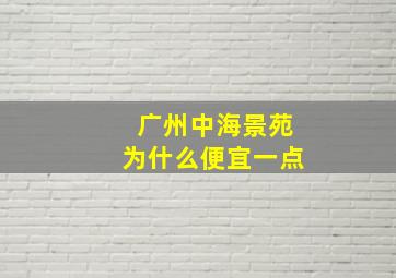 广州中海景苑为什么便宜一点