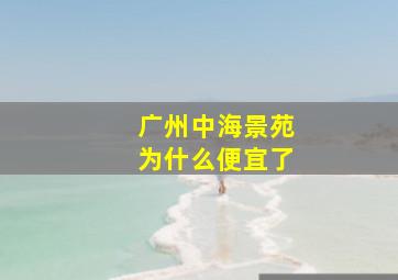 广州中海景苑为什么便宜了