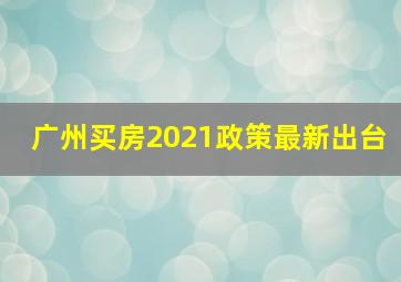 广州买房2021政策最新出台