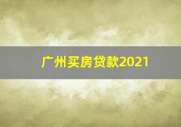 广州买房贷款2021