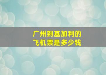 广州到基加利的飞机票是多少钱