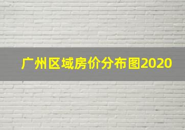 广州区域房价分布图2020