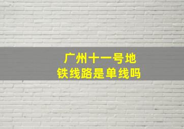 广州十一号地铁线路是单线吗