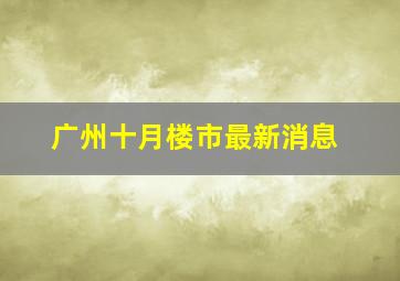 广州十月楼市最新消息