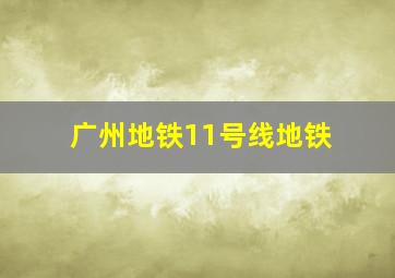 广州地铁11号线地铁