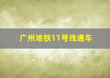 广州地铁11号线通车