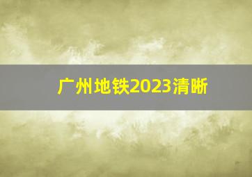 广州地铁2023清晰