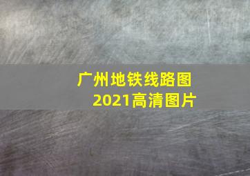 广州地铁线路图2021高清图片