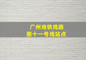 广州地铁线路图十一号线站点