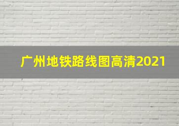 广州地铁路线图高清2021