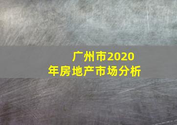 广州市2020年房地产市场分析