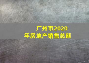 广州市2020年房地产销售总额