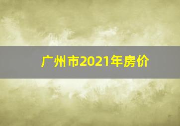 广州市2021年房价