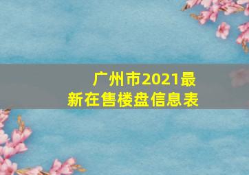 广州市2021最新在售楼盘信息表