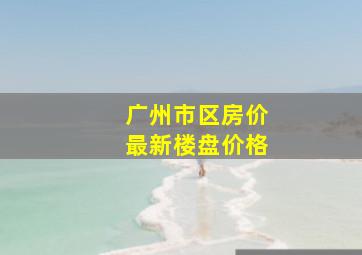 广州市区房价最新楼盘价格