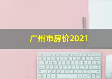 广州市房价2021