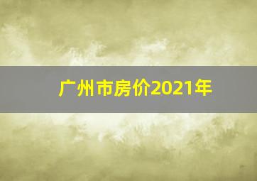 广州市房价2021年