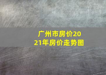 广州市房价2021年房价走势图