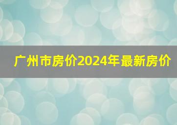 广州市房价2024年最新房价