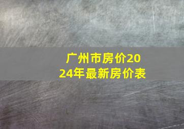 广州市房价2024年最新房价表