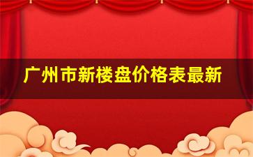 广州市新楼盘价格表最新