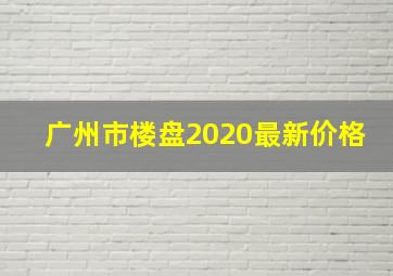 广州市楼盘2020最新价格