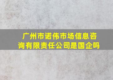 广州市诺伟市场信息咨询有限责任公司是国企吗