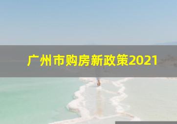 广州市购房新政策2021