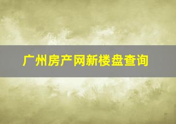 广州房产网新楼盘查询