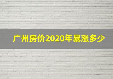 广州房价2020年暴涨多少