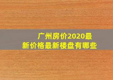 广州房价2020最新价格最新楼盘有哪些